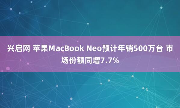 兴启网 苹果MacBook Neo预计年销500万台 市场份额同增7.7%