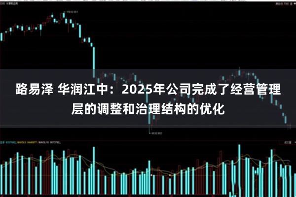 路易泽 华润江中：2025年公司完成了经营管理层的调整和治理结构的优化