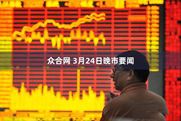 众合网 3月24日晚市要闻