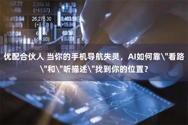 优配合伙人 当你的手机导航失灵，AI如何靠